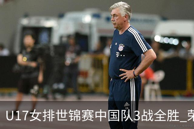 U17女排世锦赛中国队3战全胜 荣膺小组第一进16强